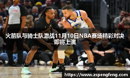 365上市火箭队与骑士队激战11月10日NBA赛场精彩对决即将上演