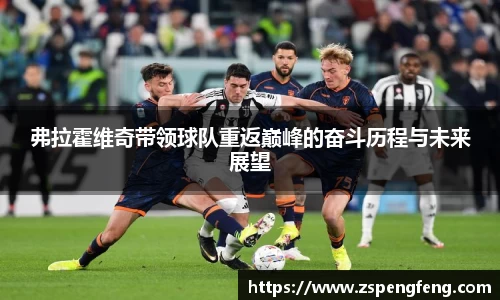 365上市弗拉霍维奇带领球队重返巅峰的奋斗历程与未来展望