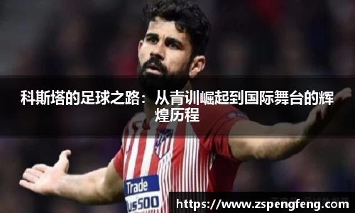 365上市科斯塔的足球之路：从青训崛起到国际舞台的辉煌历程