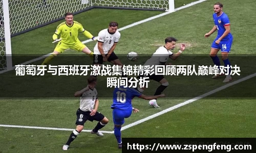 365上市葡萄牙与西班牙激战集锦精彩回顾两队巅峰对决瞬间分析